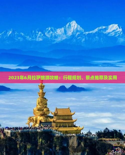 2023年6月拉萨旅游攻略：行程规划、景点推荐及实用