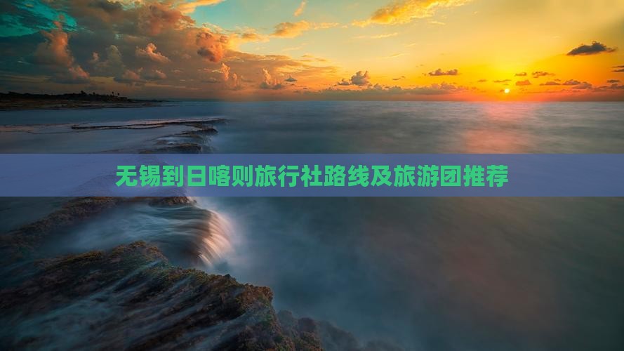无锡到日喀则旅行社路线及旅游团推荐