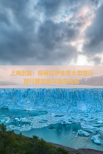 上海出发：探秘拉萨全景大型旅行团行程攻略与报名信息