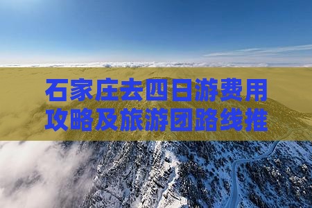 石家庄去四日游费用攻略及旅游团路线推荐
