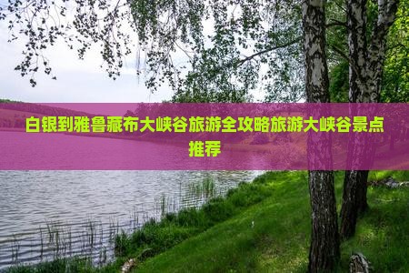 白银到雅鲁藏布大峡谷旅游全攻略旅游大峡谷景点推荐