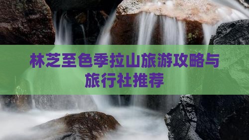 林芝至色季拉山旅游攻略与旅行社推荐
