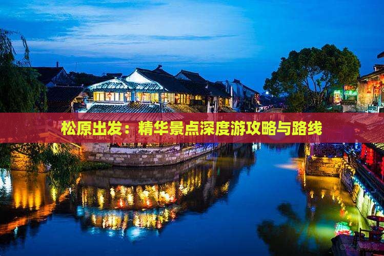 松原出发：精华景点深度游攻略与路线