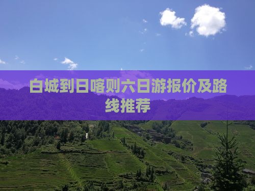 白城到日喀则六日游报价及路线推荐