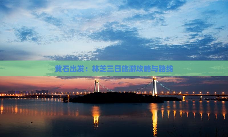 黄石出发：林芝三日旅游攻略与路线