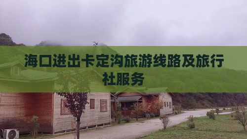 海口进出卡定沟旅游线路及旅行社服务