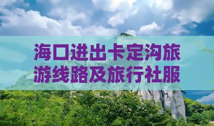 海口进出卡定沟旅游线路及旅行社服务