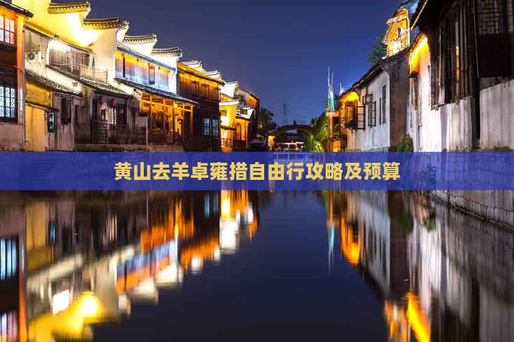 黄山去羊卓雍措自由行攻略及预算 黄山去羊卓雍措自由行攻略及预算