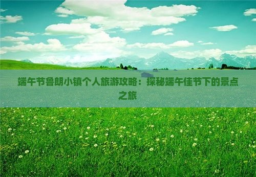 端午节鲁朗小镇个人旅游攻略：探秘端午佳节下的景点之旅