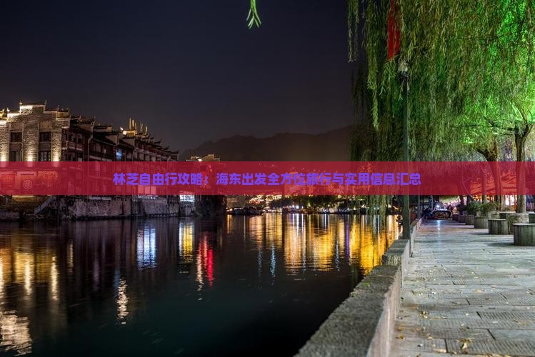 林芝自由行攻略：海东出发全方位旅行与实用信息汇总