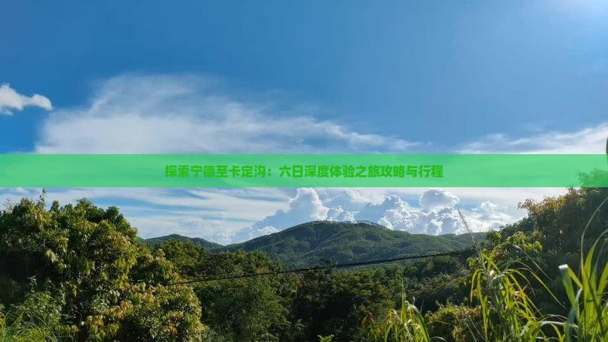 探索宁德至卡定沟：六日深度体验之旅攻略与行程
