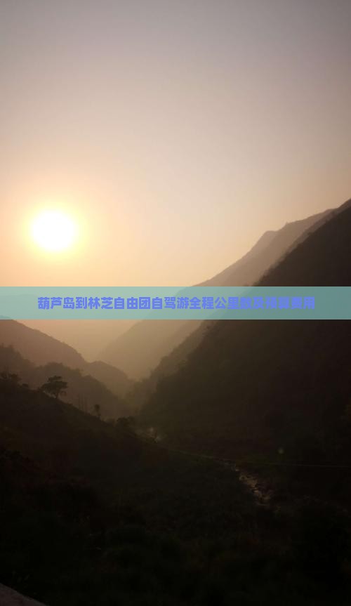 葫芦岛到林芝自由团自驾游全程公里数及预算费用