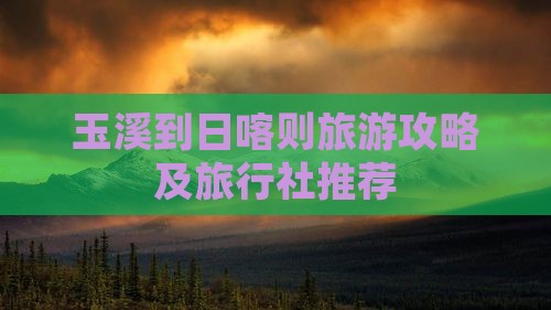 玉溪到日喀则旅游攻略及旅行社推荐