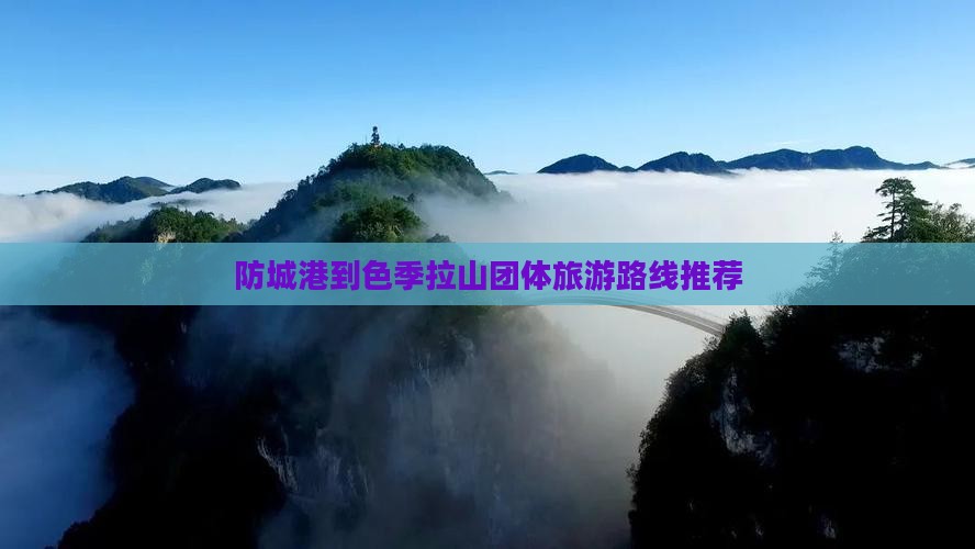 防城港到色季拉山团体旅游路线推荐