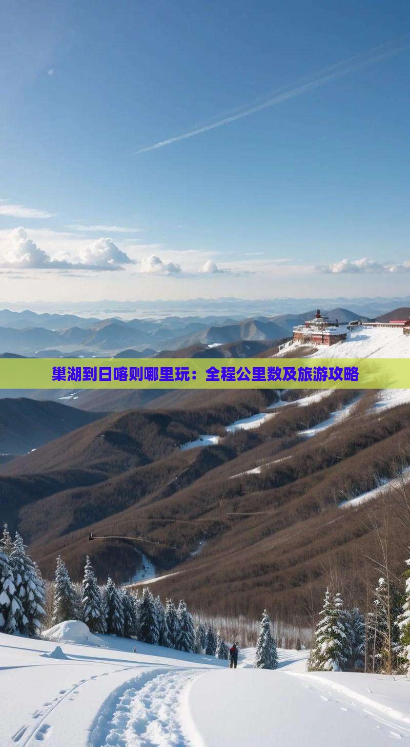 巢湖到日喀则哪里玩：全程公里数及旅游攻略