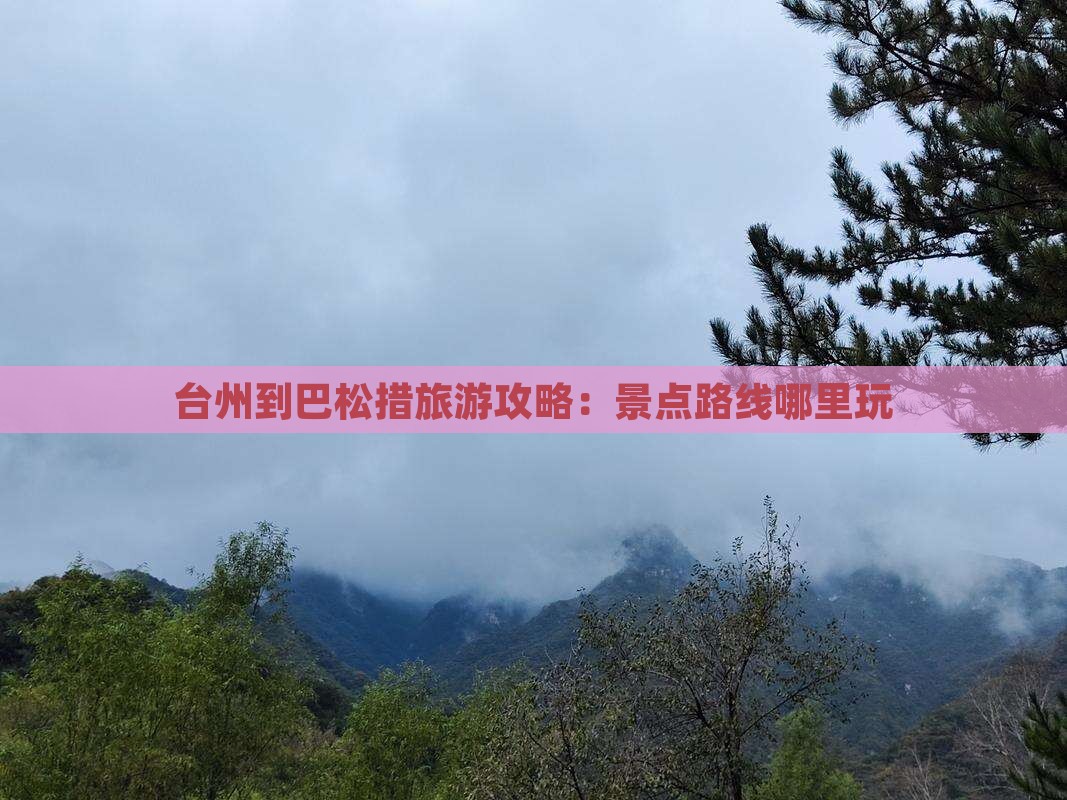 台州到巴松措旅游攻略：景点路线哪里玩