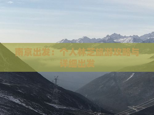 南京出发：个人林芝旅游攻略与详细出发