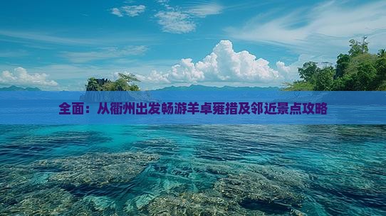 全面：从衢州出发畅游羊卓雍措及邻近景点攻略