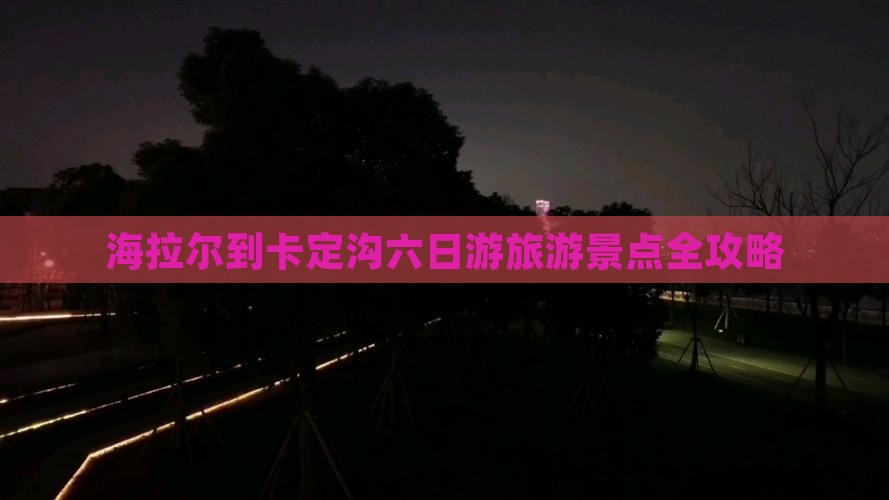 海拉尔到卡定沟六日游旅游景点全攻略