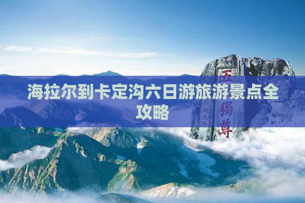海拉尔到卡定沟六日游旅游景点全攻略