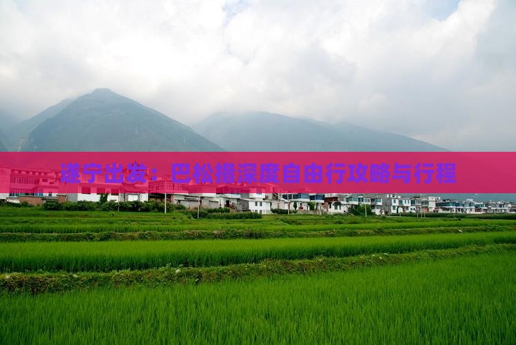 遂宁出发：巴松措深度自由行攻略与行程