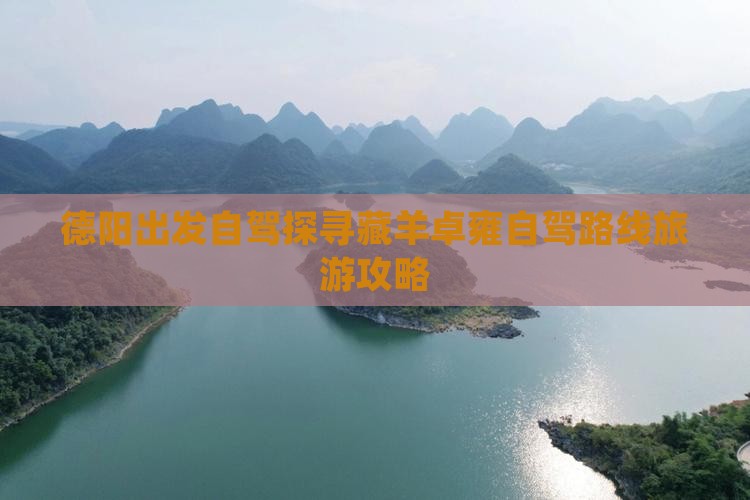 德阳出发自驾探寻藏羊卓雍自驾路线旅游攻略