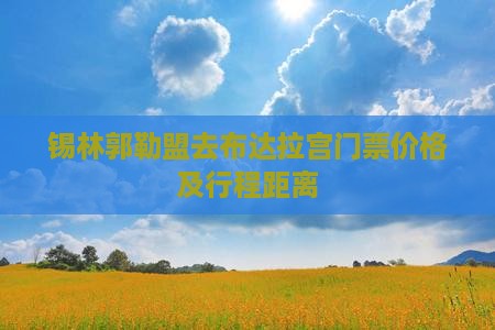 锡林郭勒盟去布达拉宫门票价格及行程距离