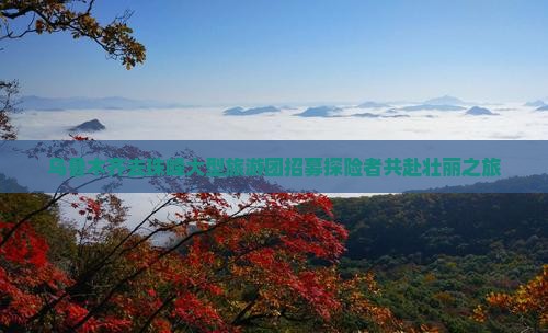 乌鲁木齐去珠峰大型旅游团招募探险者共赴壮丽之旅