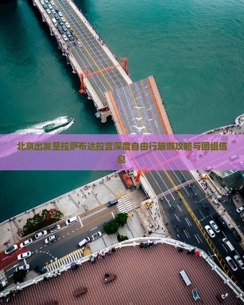 北京出发至拉萨布达拉宫深度自由行旅游攻略与团组信息