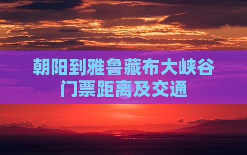 朝阳到雅鲁藏布大峡谷门票距离及交通
