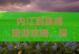 内江到珠峰旅游攻略，探秘珠峰的壮美