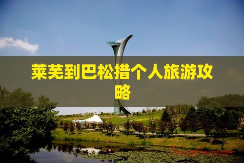 莱芜到巴松措个人旅游攻略