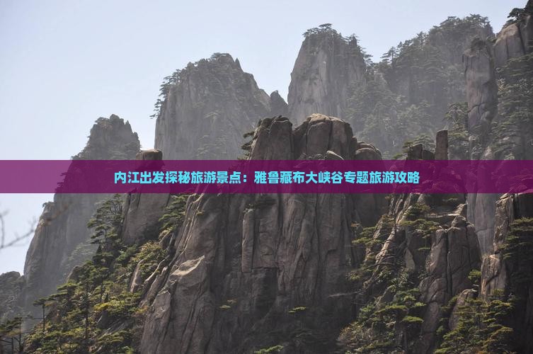 内江出发探秘旅游景点：雅鲁藏布大峡谷专题旅游攻略