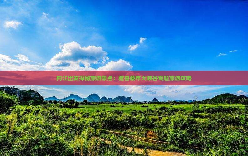 内江出发探秘旅游景点：雅鲁藏布大峡谷专题旅游攻略