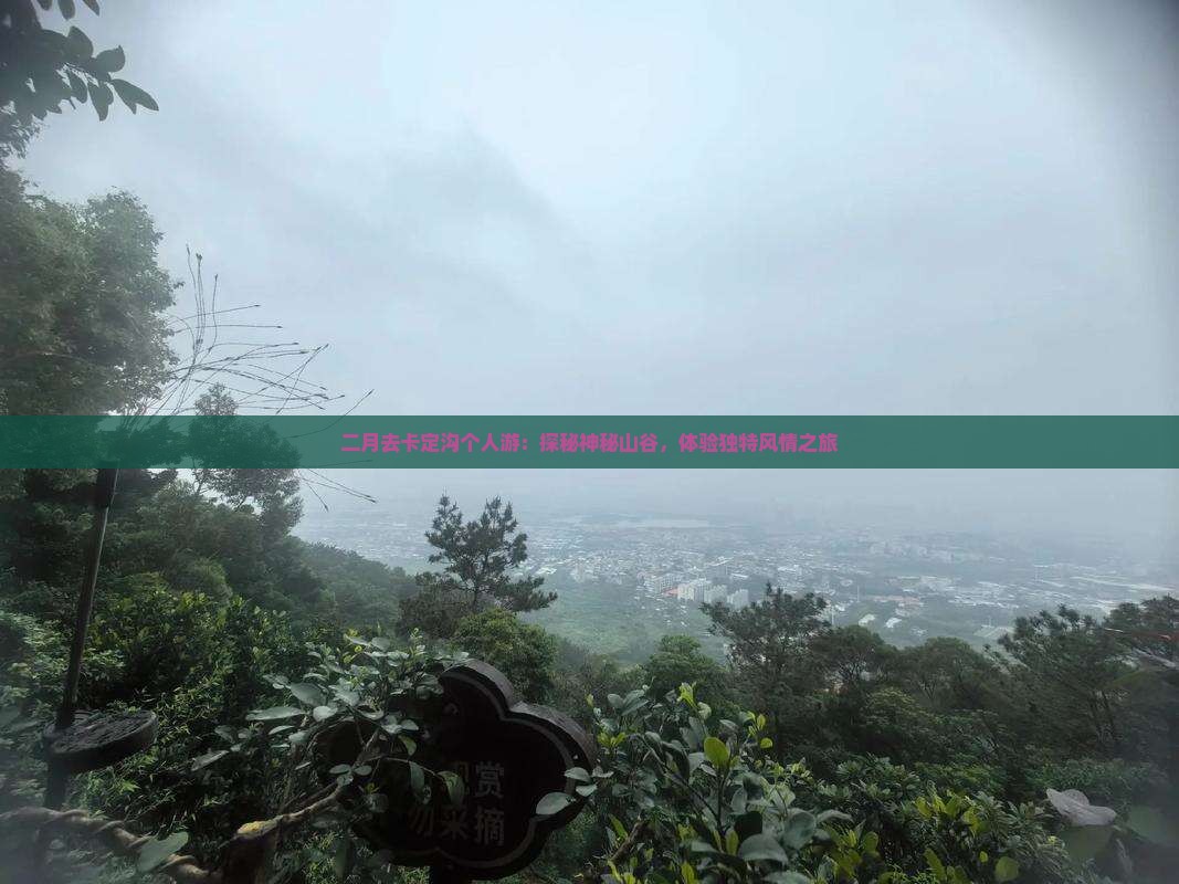 二月去卡定沟个人游：探秘神秘山谷，体验独特风情之旅