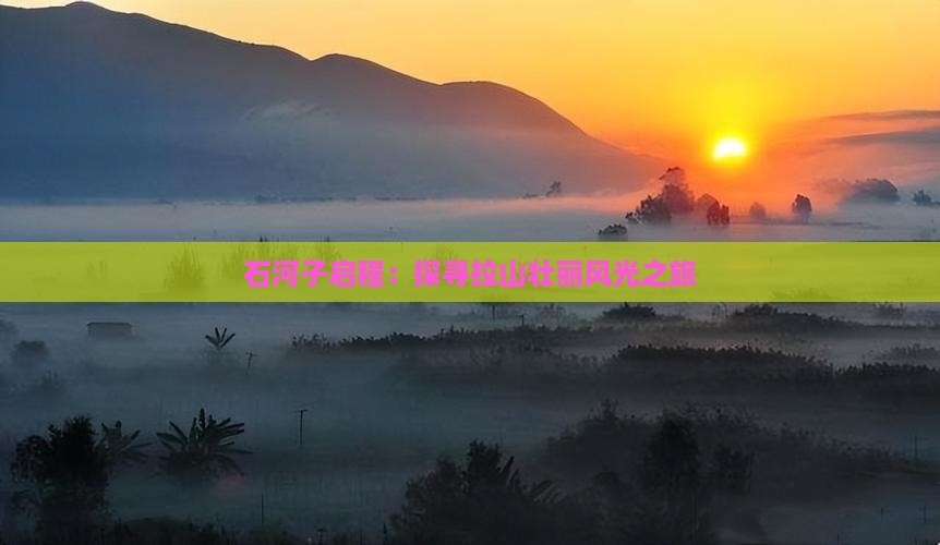 石河子启程：探寻拉山壮丽风光之旅