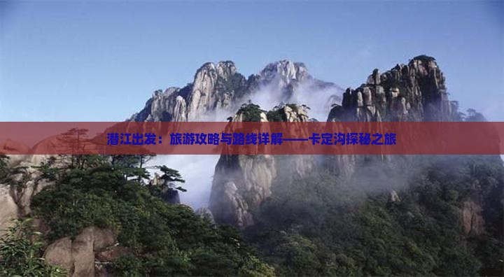 潜江出发：旅游攻略与路线详解——卡定沟探秘之旅