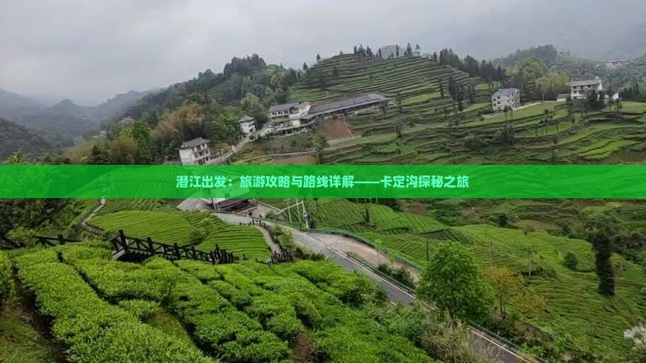 潜江出发：旅游攻略与路线详解——卡定沟探秘之旅