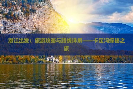 潜江出发：旅游攻略与路线详解——卡定沟探秘之旅