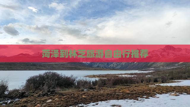 菏泽到林芝旅游自由行推荐