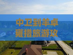 中卫到羊卓雍措旅游攻略及特色小吃推荐