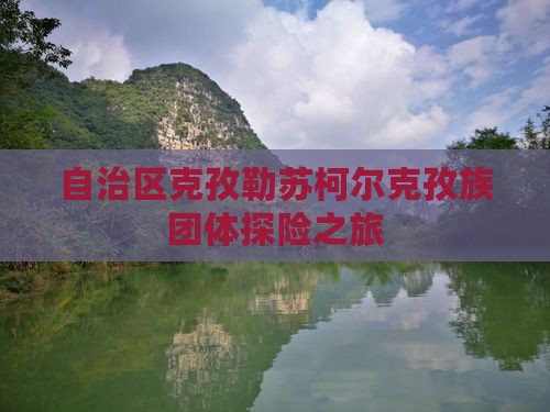 自治区克孜勒苏柯尔克孜族团体探险之旅