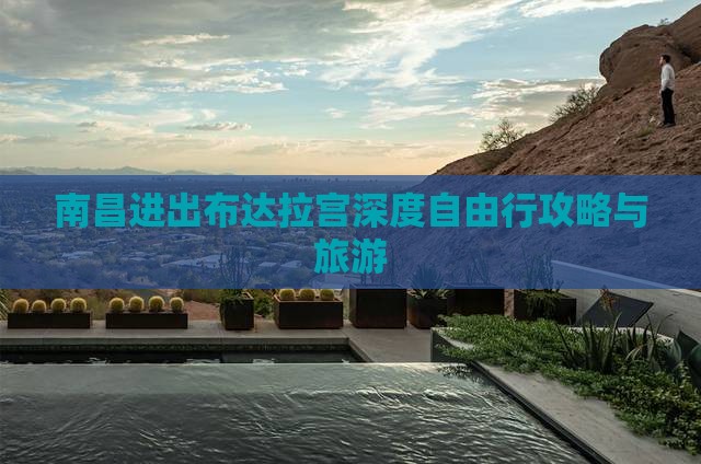南昌进出布达拉宫深度自由行攻略与旅游