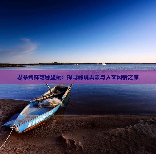 思茅到林芝哪里玩：探寻秘境美景与人文风情之旅