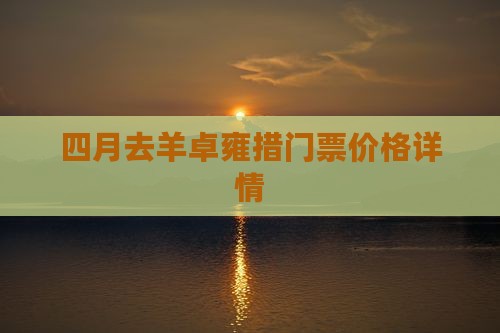 四月去羊卓雍措门票价格详情
