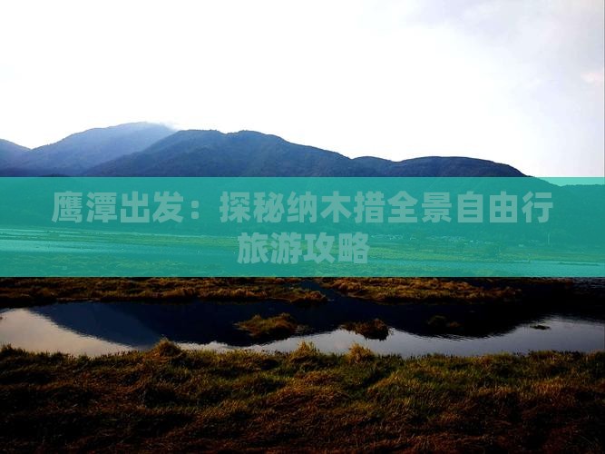 鹰潭出发：探秘纳木措全景自由行旅游攻略