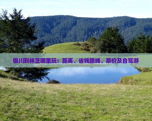 银川到林芝哪里玩：距离、省钱路线、票价及自驾游