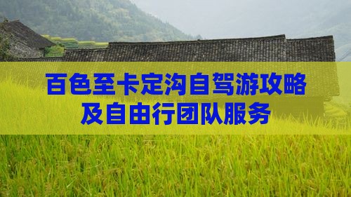 百色至卡定沟自驾游攻略及自由行团队服务
