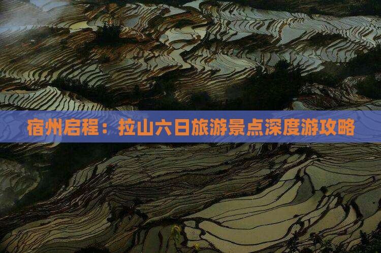 宿州启程：拉山六日旅游景点深度游攻略