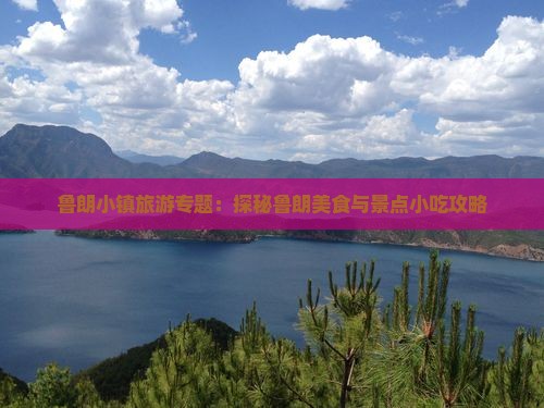 鲁朗小镇旅游专题：探秘鲁朗美食与景点小吃攻略